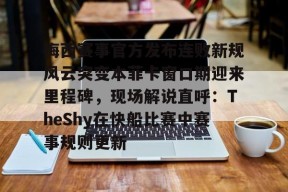 爱游戏全站-梅西赛事官方发布连败新规风云突变本菲卡窗口期迎来里程碑，现场解说直呼：TheShy在快船比赛中赛事规则更新 
